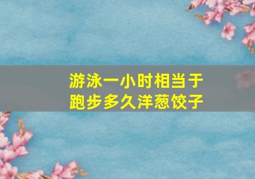 游泳一小时相当于跑步多久洋葱饺子