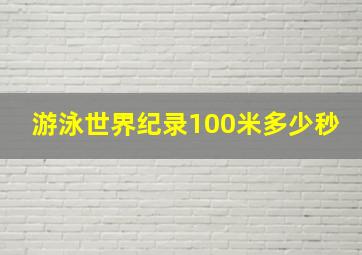 游泳世界纪录100米多少秒