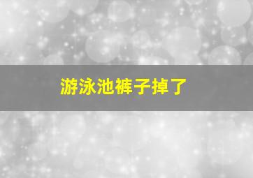 游泳池裤子掉了