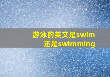 游泳的英文是swim还是swimming