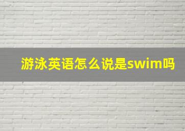 游泳英语怎么说是swim吗