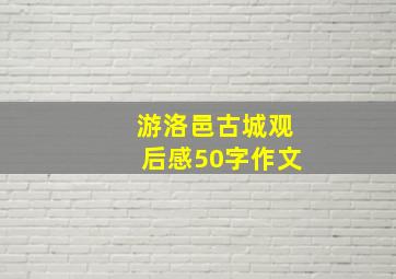 游洛邑古城观后感50字作文