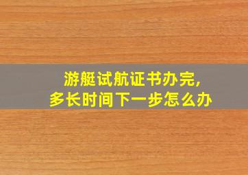 游艇试航证书办完,多长时间下一步怎么办