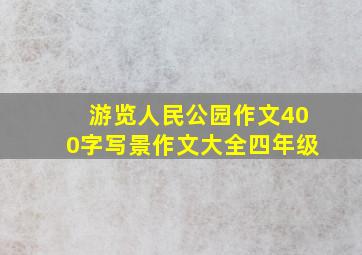 游览人民公园作文400字写景作文大全四年级