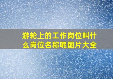 游轮上的工作岗位叫什么岗位名称呢图片大全