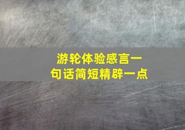 游轮体验感言一句话简短精辟一点