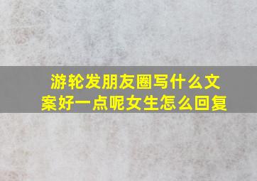 游轮发朋友圈写什么文案好一点呢女生怎么回复