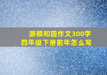 游颐和园作文300字四年级下册前年怎么写