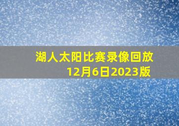 湖人太阳比赛录像回放12月6日2023版