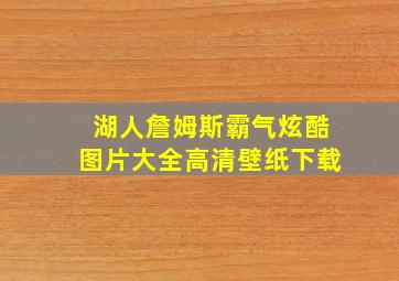 湖人詹姆斯霸气炫酷图片大全高清壁纸下载