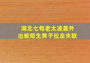 湖北七旬老太凌晨外出被陌生男子拉走失联