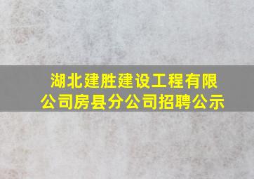 湖北建胜建设工程有限公司房县分公司招聘公示