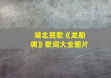 湖北民歌《龙船调》歌词大全图片