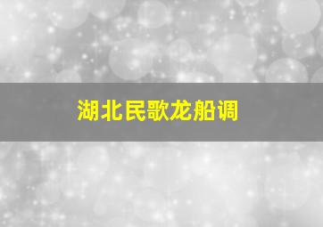 湖北民歌龙船调