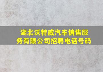 湖北沃特威汽车销售服务有限公司招聘电话号码