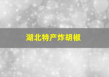 湖北特产炸胡椒