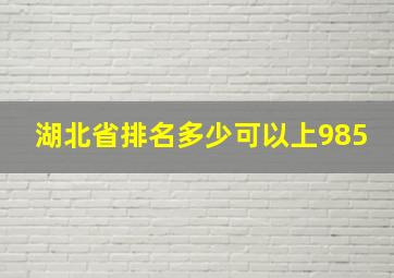 湖北省排名多少可以上985