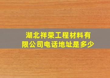 湖北祥荣工程材料有限公司电话地址是多少