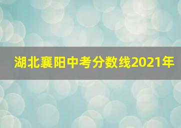 湖北襄阳中考分数线2021年