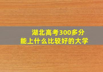 湖北高考300多分能上什么比较好的大学