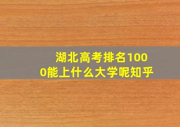 湖北高考排名1000能上什么大学呢知乎