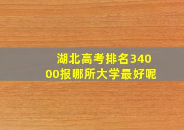 湖北高考排名34000报哪所大学最好呢