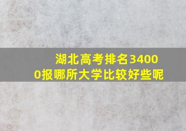 湖北高考排名34000报哪所大学比较好些呢