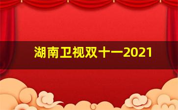 湖南卫视双十一2021