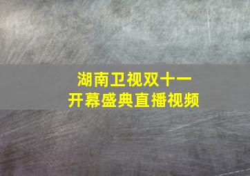 湖南卫视双十一开幕盛典直播视频