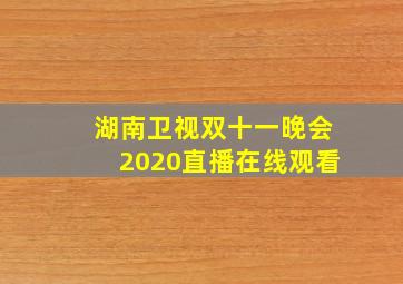 湖南卫视双十一晚会2020直播在线观看