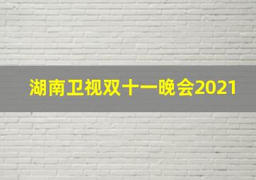 湖南卫视双十一晚会2021