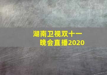 湖南卫视双十一晚会直播2020