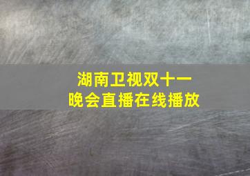 湖南卫视双十一晚会直播在线播放