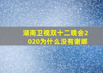 湖南卫视双十二晚会2020为什么没有谢娜