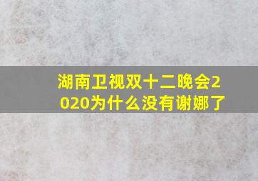 湖南卫视双十二晚会2020为什么没有谢娜了