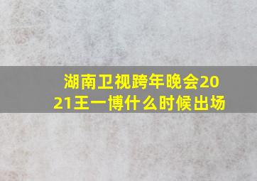 湖南卫视跨年晚会2021王一博什么时候出场