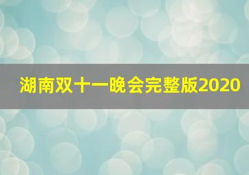 湖南双十一晚会完整版2020