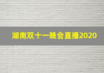 湖南双十一晚会直播2020