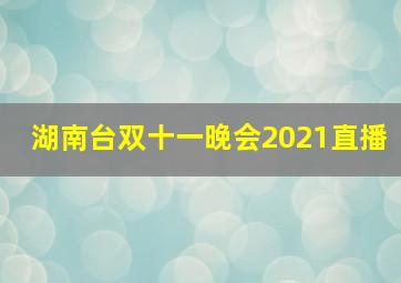 湖南台双十一晚会2021直播