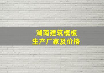 湖南建筑模板生产厂家及价格