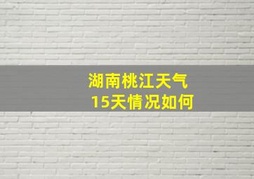 湖南桃江天气15天情况如何