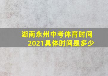 湖南永州中考体育时间2021具体时间是多少