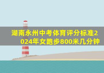 湖南永州中考体育评分标准2024年女跑步800米几分钟