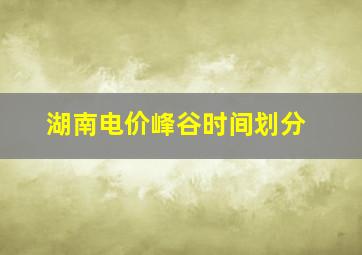 湖南电价峰谷时间划分