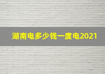 湖南电多少钱一度电2021