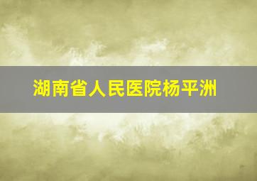 湖南省人民医院杨平洲