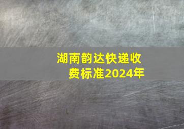 湖南韵达快递收费标准2024年