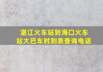 湛江火车站到海口火车站大巴车时刻表查询电话