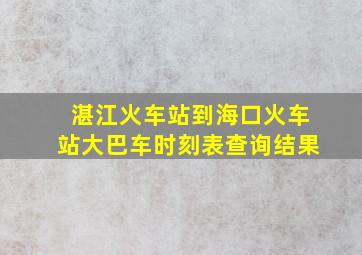 湛江火车站到海口火车站大巴车时刻表查询结果