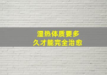 湿热体质要多久才能完全治愈